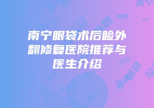 南宁眼袋术后睑外翻修复医院推荐与医生介绍