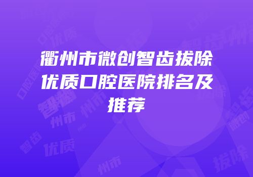 衢州市微创智齿拔除优质口腔医院排名及推荐