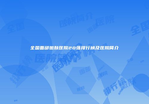 全国面部嫩肤医院20强排行榜及医院简介