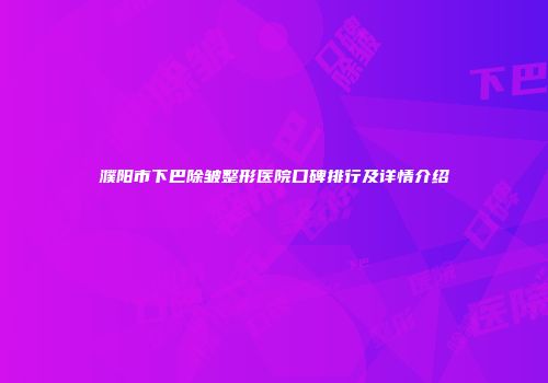 濮阳市下巴除皱整形医院口碑排行及详情介绍