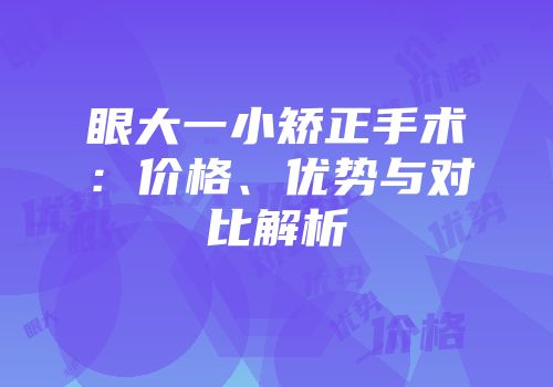 眼大一小矫正手术：价格、优势与对比解析