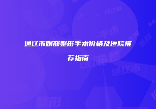 通辽市眼部整形手术价格及医院推荐指南