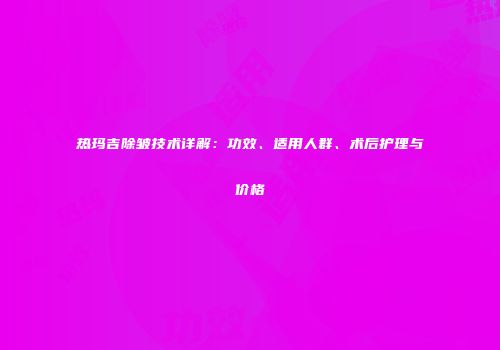 热玛吉除皱技术详解：功效、适用人群、术后护理与价格