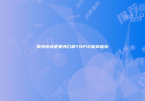 鄂州市减肥瘦身口碑TOP10机构推荐