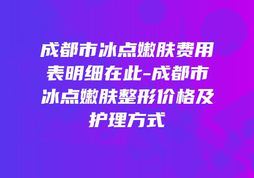成都市冰点嫩肤费用表明细在此-成都市冰点嫩肤整形价格及护理方式