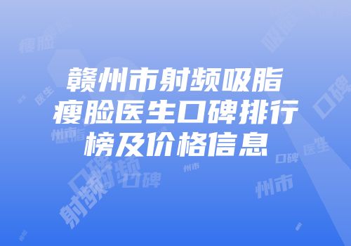 赣州市射频吸脂瘦脸医生口碑排行榜及价格信息
