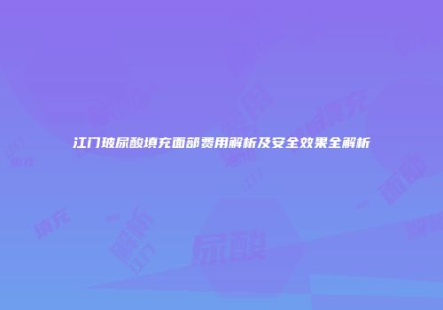 江门玻尿酸填充面部费用解析及安全效果全解析