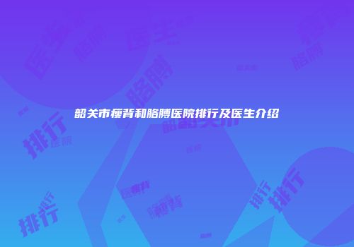 韶关市瘦背和胳膊医院排行及医生介绍
