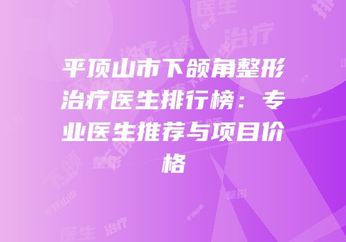 平顶山市下颌角整形治疗医生排行榜：专业医生推荐与项目价格