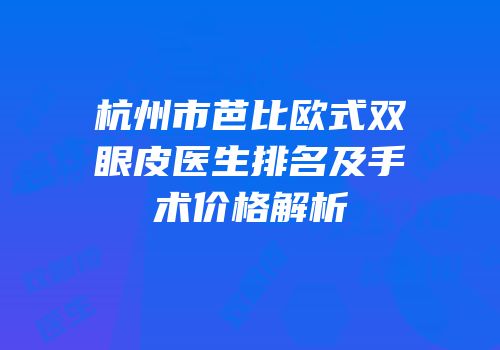 杭州市芭比欧式双眼皮医生排名及手术价格解析