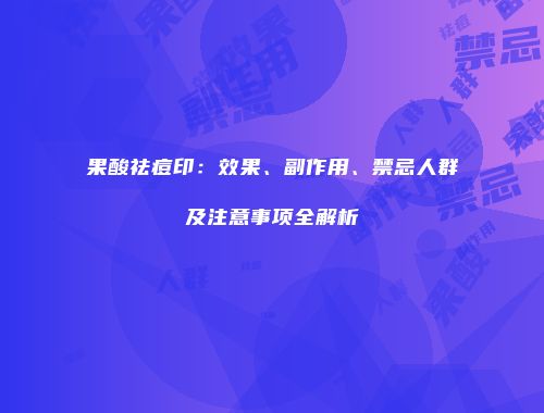 果酸祛痘印：效果、副作用、禁忌人群及注意事项全解析