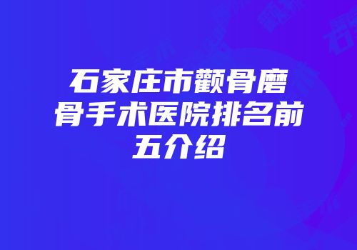 石家庄市颧骨磨骨手术医院排名前五介绍