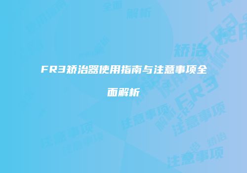 FR3矫治器使用指南与注意事项全面解析