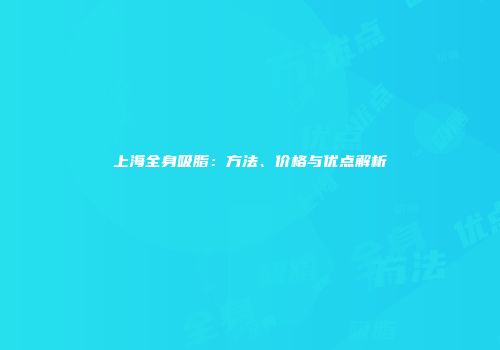 上海全身吸脂：方法、价格与优点解析