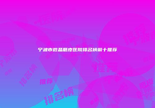 宁波市微晶磨皮医院排名榜前十推荐