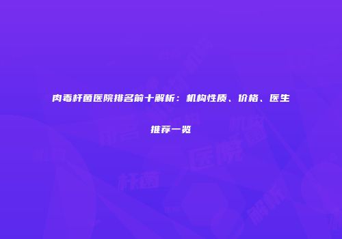 肉毒杆菌医院排名前十解析：机构性质、价格、医生推荐一览