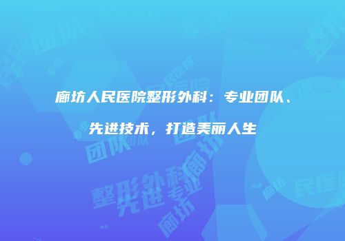 廊坊人民医院整形外科：专业团队、先进技术，打造美丽人生