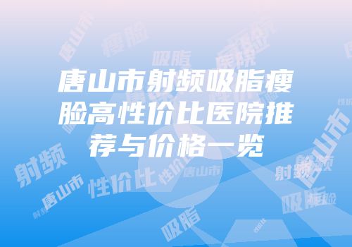 唐山市射频吸脂瘦脸高性价比医院推荐与价格一览