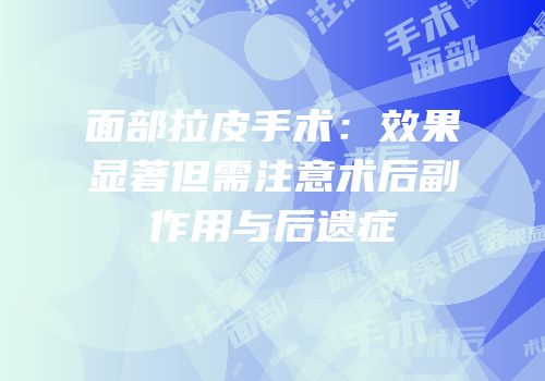 面部拉皮手术：效果显著但需注意术后副作用与后遗症