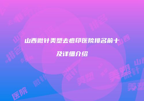 山西微针美塑去痘印医院排名前十及详细介绍