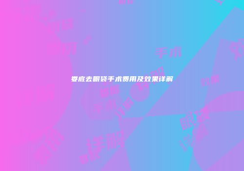 娄底去眼袋手术费用及效果详解