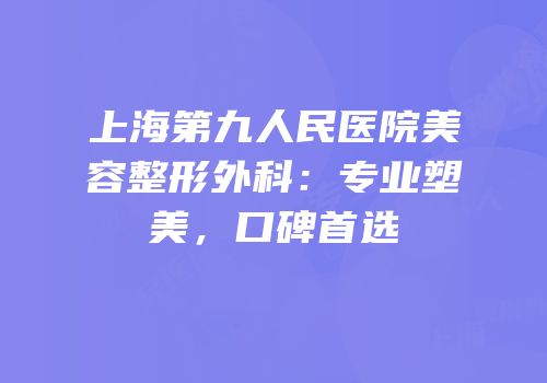 上海第九人民医院美容整形外科：专业塑美，口碑首选