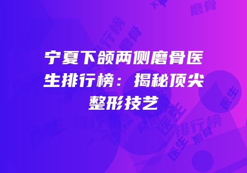 宁夏下颌两侧磨骨医生排行榜：揭秘顶尖整形技艺
