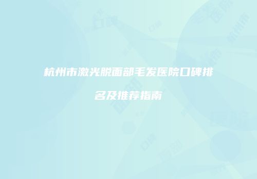杭州市激光脱面部毛发医院口碑排名及推荐指南