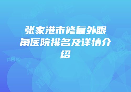 张家港市修复外眼角医院排名及详情介绍
