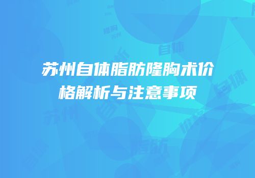 苏州自体脂肪隆胸术价格解析与注意事项