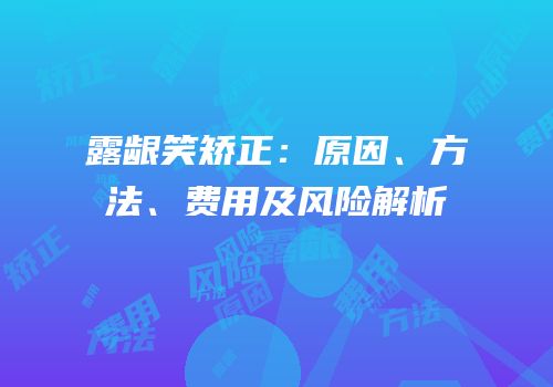 露龈笑矫正：原因、方法、费用及风险解析