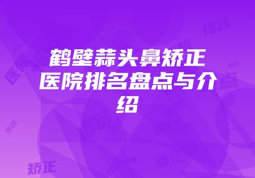 鹤壁蒜头鼻矫正医院排名盘点与介绍