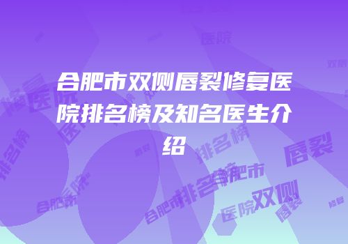 合肥市双侧唇裂修复医院排名榜及知名医生介绍