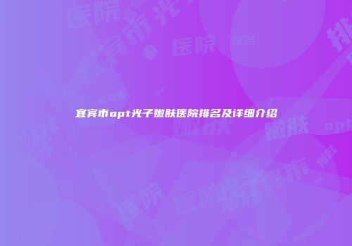 宜宾市opt光子嫩肤医院排名及详细介绍