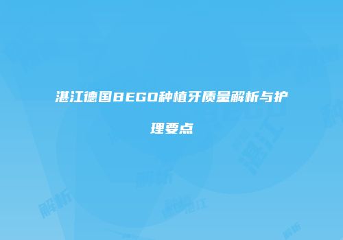 湛江德国BEGO种植牙质量解析与护理要点