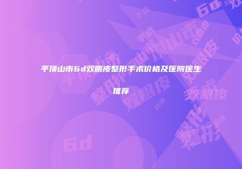 平顶山市6d双眼皮整形手术价格及医院医生推荐