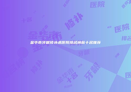 金华市牙龈修补术医院排名榜前十名推荐