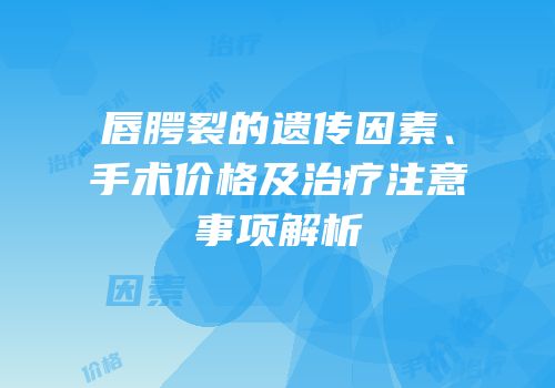 唇腭裂的遗传因素、手术价格及治疗注意事项解析