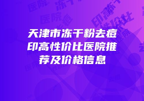 天津市冻干粉去痘印高性价比医院推荐及价格信息