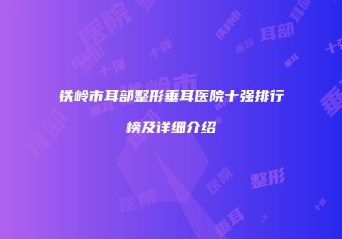 铁岭市耳部整形垂耳医院十强排行榜及详细介绍