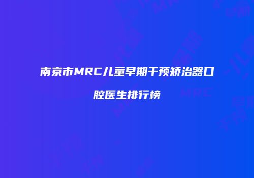 南京市MRC儿童早期干预矫治器口腔医生排行榜