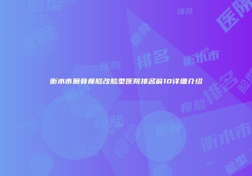 衡水市磨骨瘦脸改脸型医院排名前10详细介绍