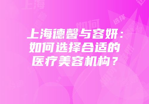 上海德馨与容妍：如何选择合适的医疗美容机构？
