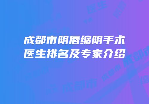 成都市阴唇缩阴手术医生排名及专家介绍