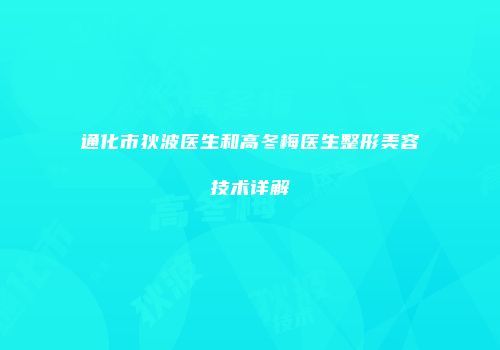 通化市狄波医生和高冬梅医生整形美容技术详解