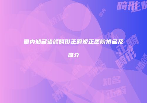 国内知名错颌畸形正畸矫正医院排名及简介