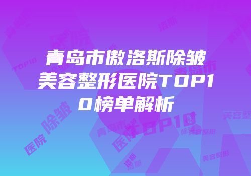 青岛市傲洛斯除皱美容整形医院TOP10榜单解析