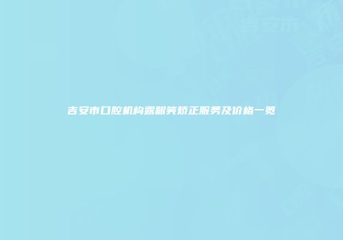 吉安市口腔机构露龈笑矫正服务及价格一览