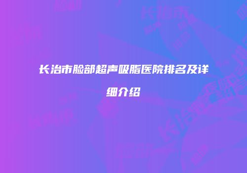 长治市脸部超声吸脂医院排名及详细介绍