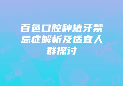 百色口腔种植牙禁忌症解析及适宜人群探讨